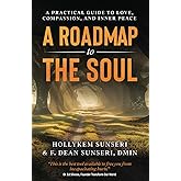A Roadmap to the Soul: A Practical Guide to Love, Compassion, and Inner Peace