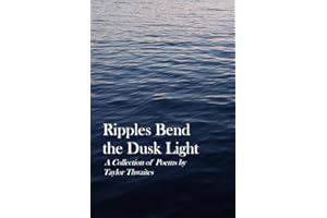 Ripples Bend the Dusk Light: A Collection of Poems by Taylor Thwaites