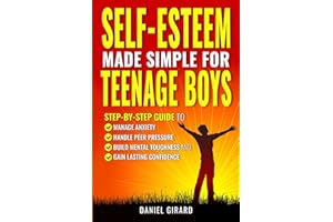 Self-Esteem Made Simple for Teenage Boys: Step-by-Step Guide to Manage Anxiety, Handle Peer Pressure, Build Mental Toughness,