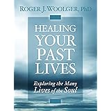 Healing Your Past Lives: Exploring the Many Lives of the Soul