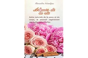 Arômes de la Vie: Soins naturels de la peau et du corps, le pouvoir régénérant des huiles essentielles.