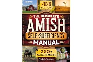 The Complete Amish Self-Sufficiency Manual: A Step-by-Step Guide to Master Off-Grid Living, DIY Projects, Homesteading, Canning, Survival Skills, and Herbal Remedies for Real Freedom and Security
