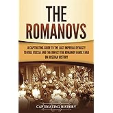 The Romanovs: A Captivating Guide to the Last Imperial Dynasty to Rule Russia and the Impact the Romanov Family Had on Russian History