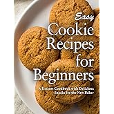 Easy Cookie Recipes for Beginners: A Dessert Cookbook with Delicious Snacks for the New Baker