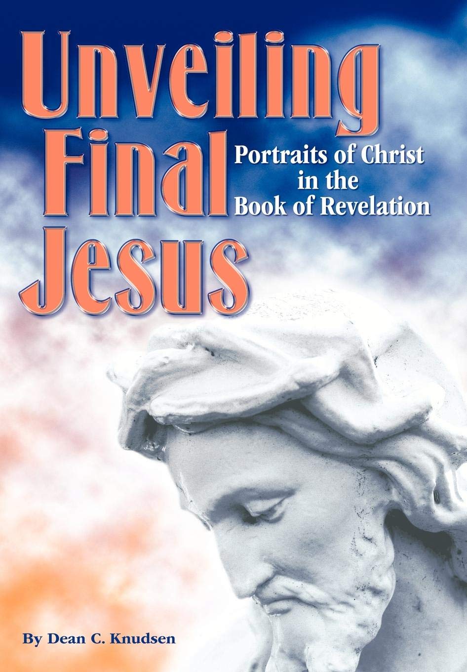 Unveiling Final Jesus Portraits Of Christ In The Book Of Revelation Knudsen Dean 9781438995083 Amazon Com Books