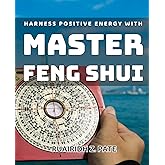 Harness Positive Energy with Master Feng Shui: Maximize Your Life's Potential with Powerful Feng Shui Techniques