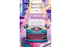 Rewrite Your Life Story With Narrative Therapy: Change the way you see yourself, silence the inner critic, and build a life that reflects who you truly want to be