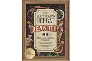 Nature's Herbal Repository: 300+ Timeless Natural Remedies—a Guide to Revitalizing, Energizing and Restoring Wellness