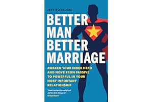 Better Man, Better Marriage: Awaken Your Inner Hero and Move from Passive to Powerful in Your Most Important Relationship