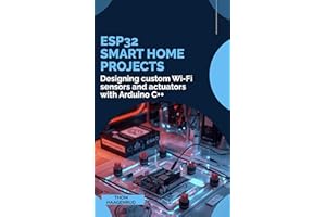 ESP32 Smart Home Projects: Designing custom Wi-Fi sensors and actuators with Arduino C++