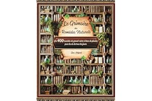 Le Grimoire des remèdes naturels: Guide pratique pour explorer les secrets des Plantes Médicinales et des huiles essentielles