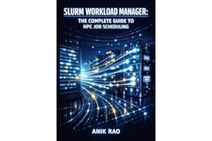 SLURM WORKLOAD MANAGER: THE COMPLETE GUIDE TO HPC JOB SCHEDULING: Cluster Resource Management, Batch Processing, and Parallel