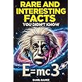 Rare and Interesting Facts You Didn’t Know: Thousands of Mind Blowing Facts for Curious Minds on History, Science, Technology, Culture and More.