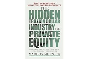 The Hidden Trillion Dollar Industry of Private Equity: Everything You Need to Know, from Funds to Deals to Real Estate