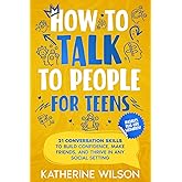 How to talk to people for teens: 21 Conversation Skills to Build Confidence, Make Friends, and Thrive in Any Social Setting (The Confident Teen)
