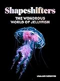 Shapeshifters: The Wondrous World of Jellyfish