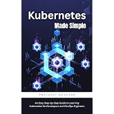 Kubernetes Made Simple: An Easy Step-by-Step Guide to Learning Kubernetes for Developers and DevOps Engineers