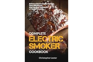 The Complete Electric Smoker Cookbook: Delicious Electric Smoker Recipes, Tasty BBQ Sauces, Step-by-Step Techniques for Perfect Smoking (Grill & Smoker Cookbook)