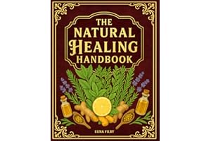 The Natural Healing Handbook: Powerful Natural Remedies to Relieve Pain, Improve Sleep, Boost Immunity & Restore Balance - Using Healing Herbs & Everyday Ingredients (Full Color Edition)