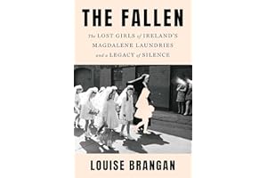 The Fallen: The Lost Girls of Ireland's Magdalene Laundries and a Legacy of Silence