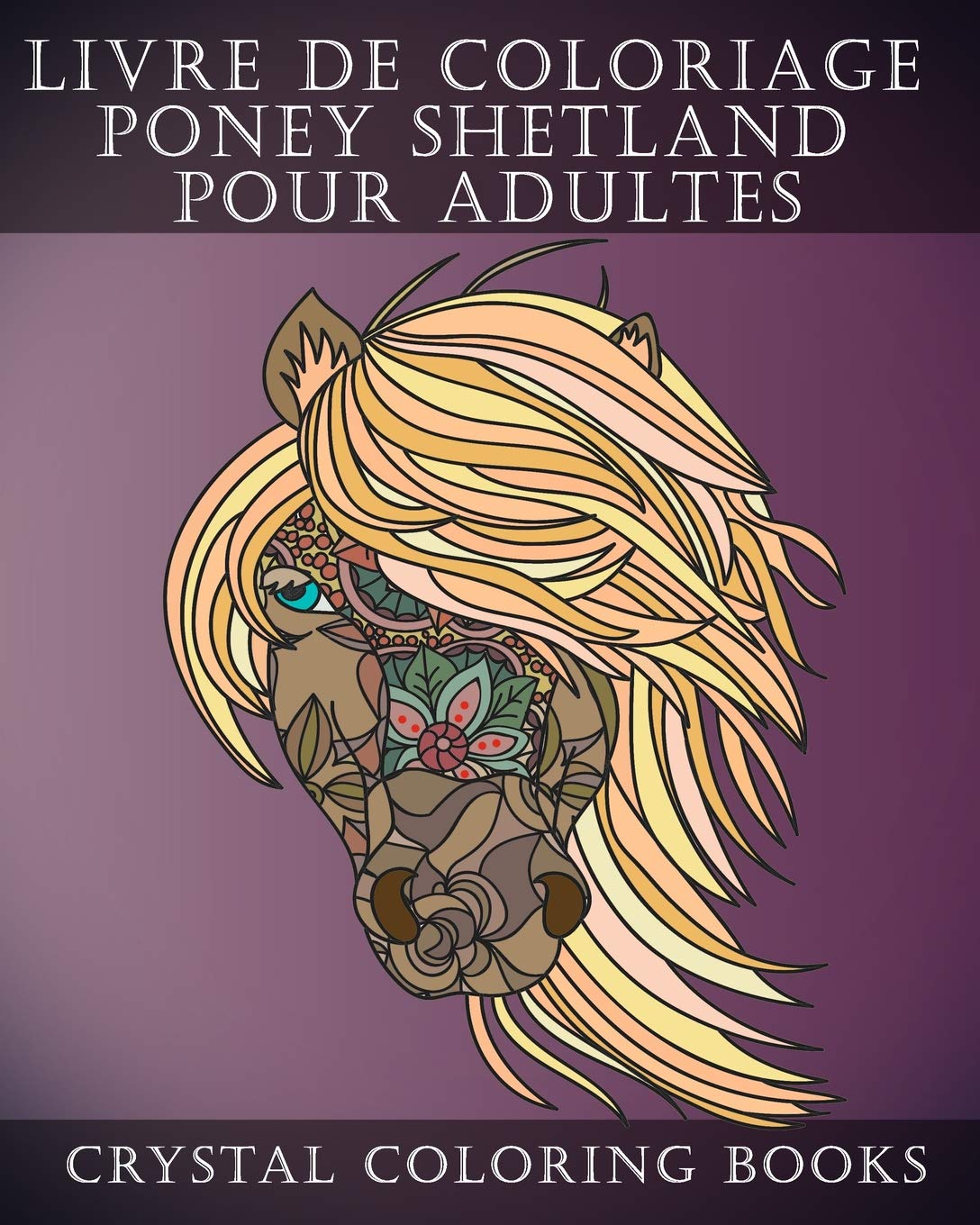 Livre De Coloriage Poney Shetland Pour Adultes Soulageant Le Stress Contenant 30 Pages A Colorier French French Edition Crystal Coloring Books Amazon Com Books