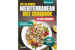 The 30-Minute Mediterranean Diet Cookbook for Busy Beginners: 100 Easy & Healthy Recipes for Weight Management, Heart Health,