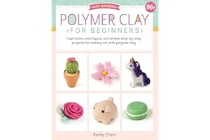 Polymer Clay for Beginners: Inspiration, Techniques, and Simple Step-by-Step Projects for Making Art with Polymer Clay