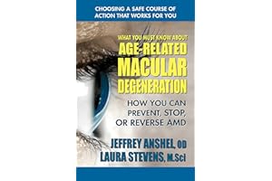 What You Must Know About Age-Related Macular Degeneration: How You Can Prevent, Stop, or Reverse AMD