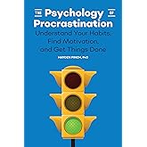 The Psychology of Procrastination: Understand Your Habits, Find Motivation, and Get Things Done