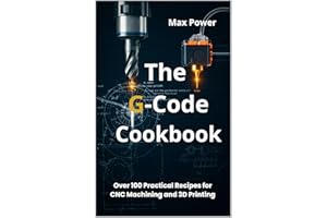 The G-Code Cookbook: Over 100 Practical Recipes for CNC Machining and 3D Printing (The G-Code Mastery Series)