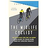 The Midlife Cyclist: The Road Map for the +40 Rider Who Wants to Train Hard, Ride Fast and Stay Healthy