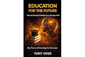 Education for the Future: How to Develop Intelligence in the Age of AI: Why Tests and Knowledge Are No Longer Enough