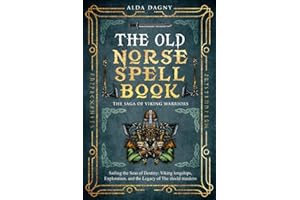 The Old Norse Spell Book: The Saga of Viking Warriors: Sailing the Seas of Destiny: Viking Longships, Exploration, and the Legacy of the Shield Maidens (The Old Norse Spell Books)