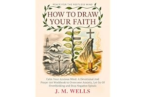 HOW TO DRAW YOUR FAITH: Calm Your Anxious Mind: A Devotional And Prayer Art Workbook to Overcome Anxiety, Let Go Of Overthink