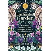 A Year in the Enchanted Garden: Cultivating the Witch's Soul with Spells, Crafts &amp; Garden Know-How