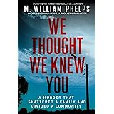We Thought We Knew You: A Terrifying True Story of Secrets, Betrayal, Deception, and Murder