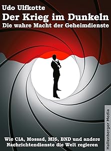 Der Krieg im Dunkeln: Die wahre Macht der Geheimdienste. Wie CIA, Mossad, MI6, BND und andere Nachrichtendienste die Welt regieren. (German Edition)