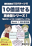 藤田英時の10パターンで10倍話せる英会話シリーズ！「基本パターン10✕入れ替えフレーズ10」: Book 1 基本表現編