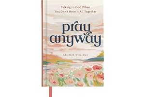 Pray Anyway: Talking to God When You Don’t Have It All Together (A 85-Day Prayer Devotional)