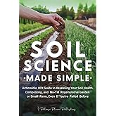 Soil Science Made Simple: Actionable DIY Guide to Assessing Your Soil Health, Composting, and No-Till Regenerative Garden or 