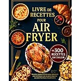 Livre de Recettes Air Fryer en Français: +300 Recettes Rapides et Faciles pour Débutants avec la Friteuse à Air – Toutes Illu