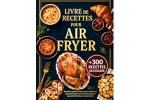 Livre de Recettes Air Fryer en Français: +300 Recettes Rapides et Faciles pour Débutants avec la Friteuse à Air – Toutes Illu