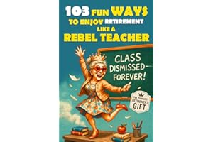 103 Fun Ways to Enjoy Retirement Like a Rebel Teacher: A Hilarious Gift for Badass Women Who Finally Turned in Their Last Gra