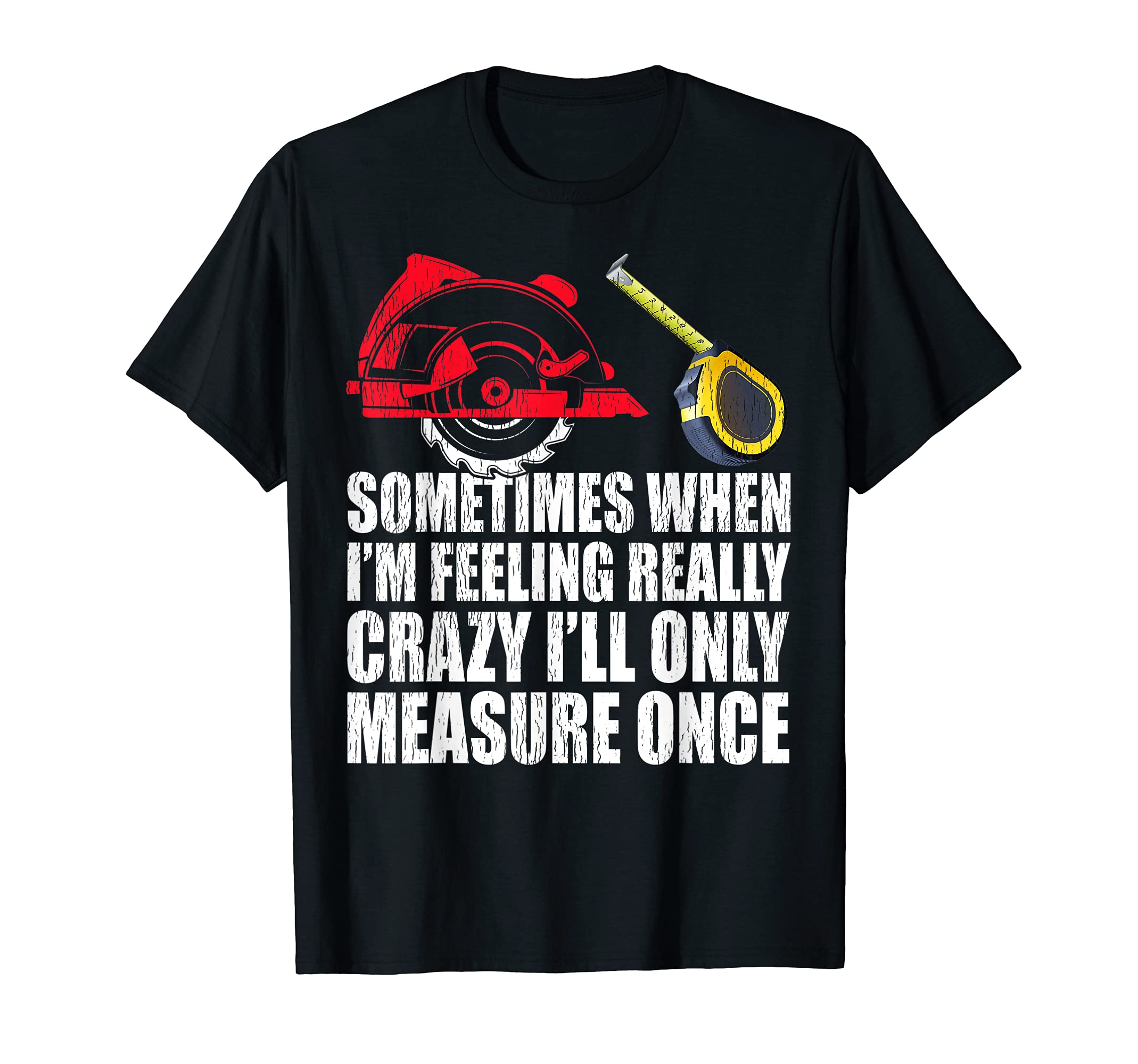 Sometimes When I'm Feeling Really Crazy I Only Measure T-Shirt