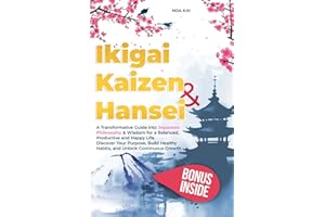Ikigai Kaizen & Hansei: A Transformative Guide into Japanese Philosophy & Wisdom for a Balanced, Productive and Happy Life. Discover Your Purpose, Build Healthy Habits, and Unlock Continuous Growth