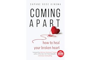 Coming Apart: How to Heal Your Broken Heart (Uncoupling, Breaking up with someone you love, Divorce, Moving on)