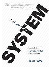 The Power Of A System: How To Build the Injury Law Practice of Your Dreams