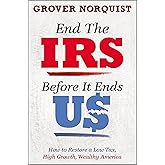 End the IRS Before It Ends Us: How to Restore a Low Tax, High Growth, Wealthy America