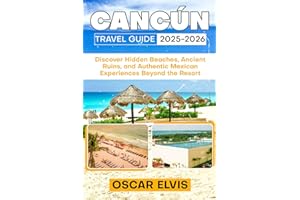 CANCÚN TRAVEL GUIDE 2025-2026: Discover Hidden Beaches, Ancient Ruins, and Authentic Mexican Experiences Beyond the Resort