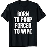 Born To Poop Forced To Wipe Funny T-Shirt